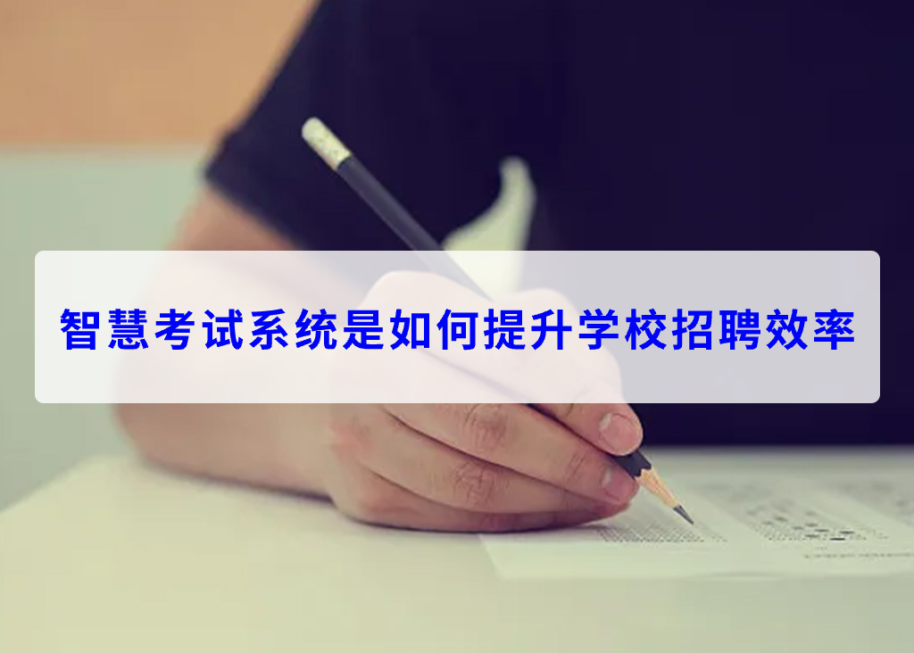 智慧考試系統(tǒng)是如何提升學(xué)校招聘效率(圖1)
