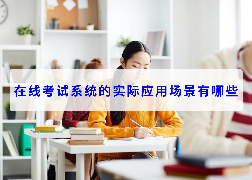 在線考試系統(tǒng)的實(shí)際應(yīng)用場(chǎng)景有哪些(圖1)
