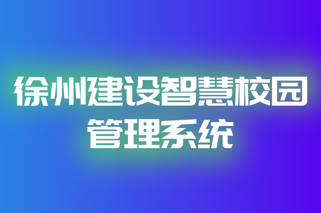 徐州構(gòu)建智慧校園管理系統(tǒng)(圖2)