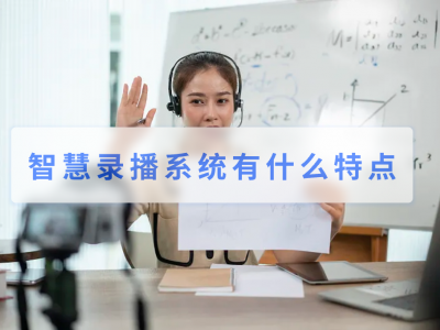 智慧錄播系統(tǒng)有什么特點