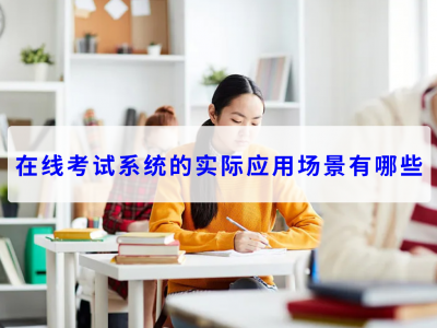 在線考試系統(tǒng)的實(shí)際應(yīng)用場(chǎng)景有哪些