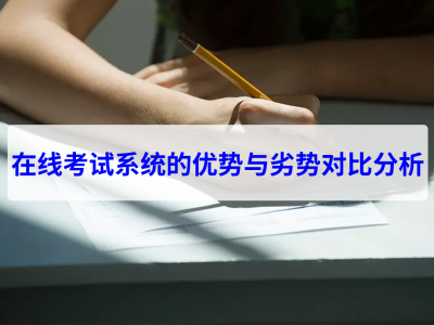 在線考試系統(tǒng)的優(yōu)勢(shì)與劣勢(shì)對(duì)比分析